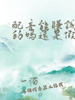 配音能赚钱是真的吗还是假的