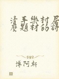 清平乐村居是什么题材的诗