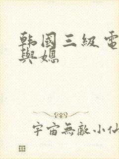 韩国三级电影公与媳