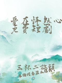 爱在怦然心动时免费短剧