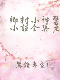 乡村小神医风流小说全集免费阅读