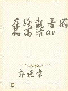 在线观看国产精品高清av
