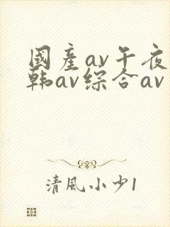 国产av午夜日韩av综合av