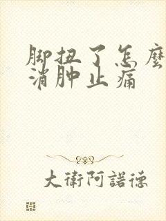 脚扭了怎么快速消肿止痛