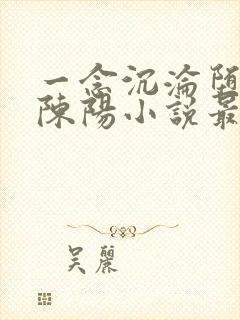 一念沉沦堕欲乡陈阳小说最新章节更