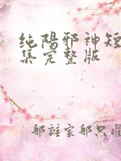 纯阳邪神短剧全集完整版
