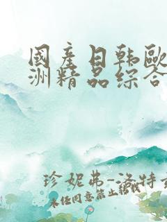 国产日韩欧美亚洲精品综合