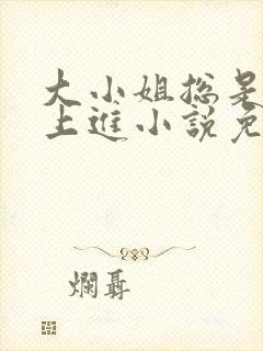 大小姐总是不求上进小说免费阅读