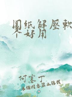 图纸解压软件哪个好用