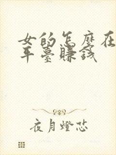 女的怎么在聊天平台赚钱