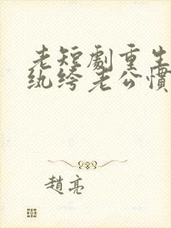 老短剧重生后被纨绔老公惯坏了