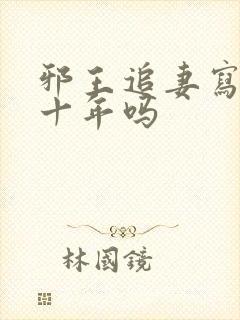 邪王追妻写了有十年吗