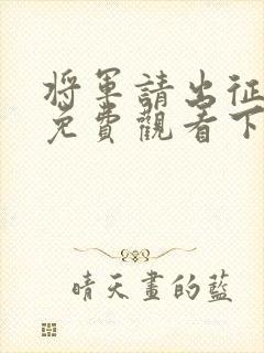 将军请出征漫画免费观看下拉式六漫画
