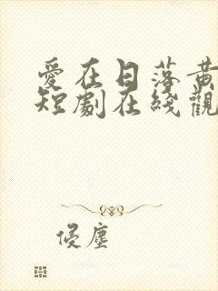 爱在日落黄昏后短剧在线观看完整版免费