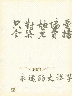 只对她偏爱短剧全集免费播放