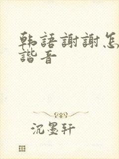 韩语谢谢怎么说谐音
