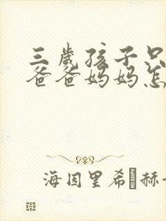 三岁孩子只会喊爸爸妈妈怎么办