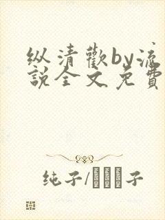 纵清欢by流小说全文免费阅读笔趣阁