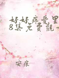 好好疼爱里面第8集免费观看