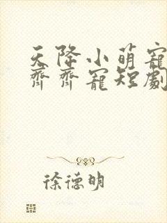 天降小萌宠全家齐齐宠短剧