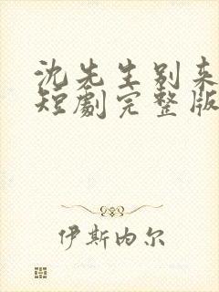沈先生别来无恙短剧完整版