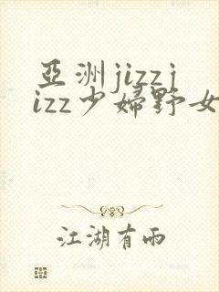 亚洲jizzjizz少妇野女人