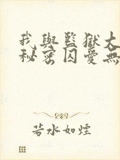 我与监狱大佬的秘密囚爱无删减