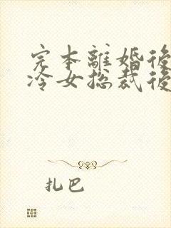 完本离婚后,高冷女总裁后悔