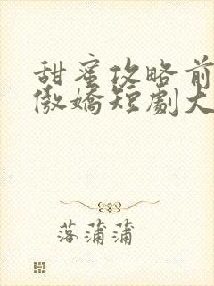 甜蜜攻略前妻太傲娇短剧大结局