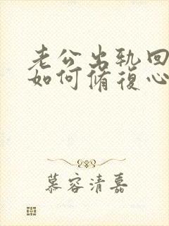 老公出轨回归后如何修复心里