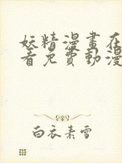 妖精漫画在线观看免费动漫下拉式