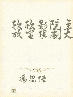 欣欣影院免费播放电视剧大全