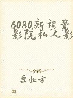 6080新视觉影院私人影院