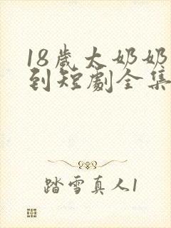 18岁太奶奶驾到短剧全集