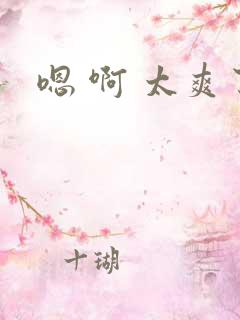 嗯 啊 太爽了