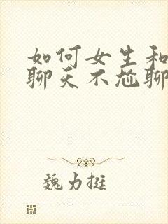 如何女生和女生聊天不尬聊