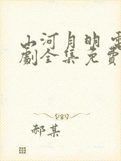 山河月明 电视剧全集免费观看