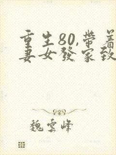 重生80,带着妻女发家致富在哪看全文