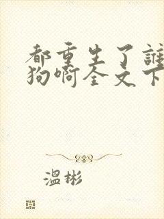 都重生了谁当舔狗啊全文下载