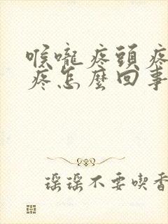喉咙疼头疼耳朵疼怎么回事