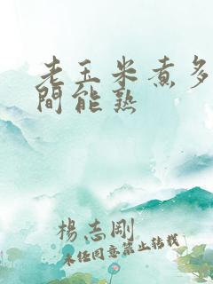 老玉米煮多长时间能熟