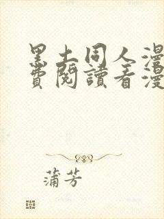 黑土同人漫画免费阅读看漫画入口