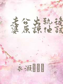 老公出轨后想老婆原谅他该怎么做