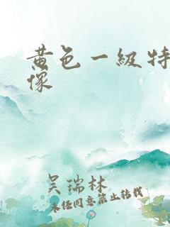 黄色一级特级录像