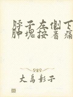 脖子左侧下颚有肿块按着痛