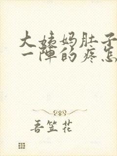 大姨妈肚子一阵一阵的疼怎么回事
