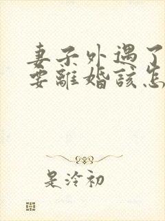 妻子外遇了老公要离婚该怎么挽回