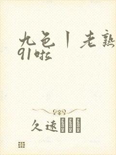 九色丨老熟女丨91啦