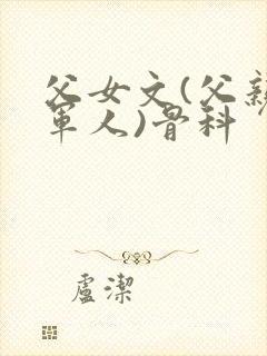 父女文(父亲是军人)骨科
