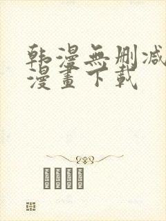 韩漫无删减免费漫画下载